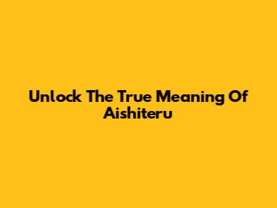 Unlock The True Meaning Of 'Aishiteru'