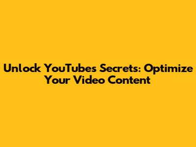 Unlock YouTube's Secrets: Optimize Your Video Content