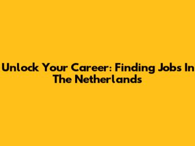 Unlock Your Career: Finding Jobs In The Netherlands