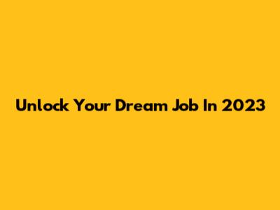 Unlock Your Dream Job In 2023