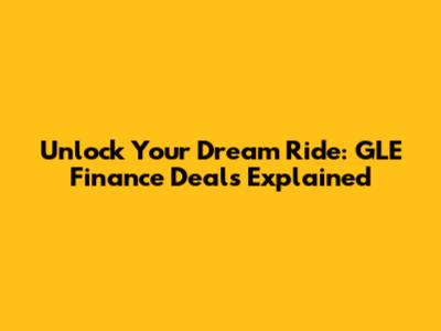 Unlock Your Dream Ride: GLE Finance Deals Explained