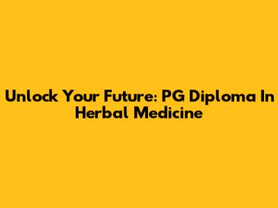 Unlock Your Future: PG Diploma In Herbal Medicine