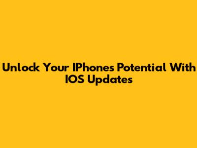 Unlock Your IPhone's Potential With IOS Updates