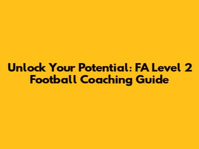 Unlock Your Potential: FA Level 2 Football Coaching Guide