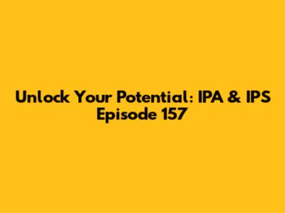 Unlock Your Potential: IPA & IPS Episode 157
