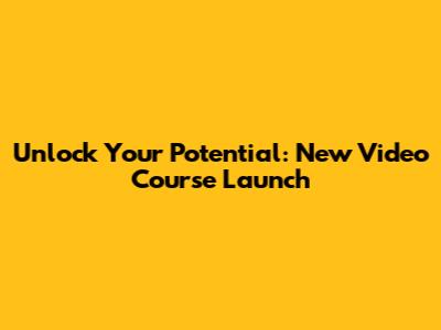 Unlock Your Potential: New Video Course Launch