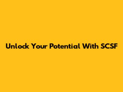 Unlock Your Potential With SCSF
