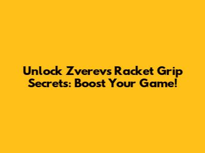 Unlock Zverev's Racket Grip Secrets: Boost Your Game!