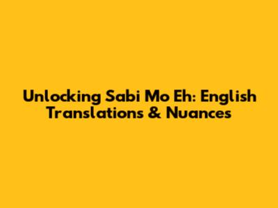 Unlocking 'Sabi Mo Eh': English Translations & Nuances