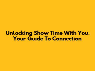 Unlocking 'Show Time With You': Your Guide To Connection