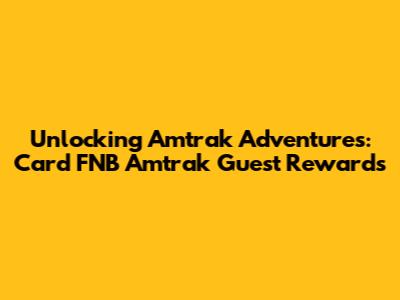Unlocking Amtrak Adventures: Card FNB Amtrak Guest Rewards