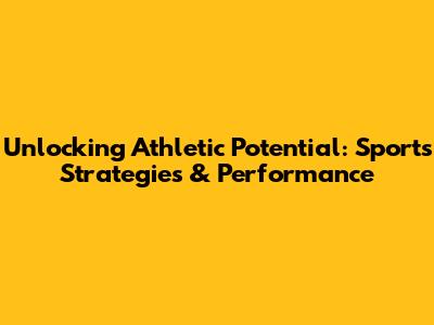 Unlocking Athletic Potential: Sports Strategies & Performance