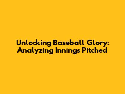 Unlocking Baseball Glory: Analyzing Innings Pitched