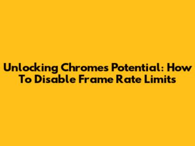 Unlocking Chrome's Potential: How To Disable Frame Rate Limits