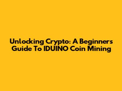 Unlocking Crypto: A Beginner's Guide To IDUINO Coin Mining