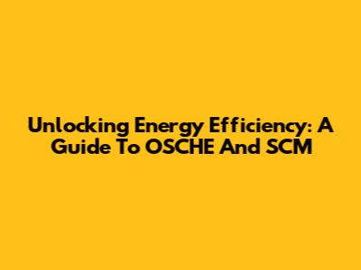 Unlocking Energy Efficiency: A Guide To OSCHE And SCM