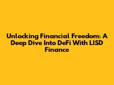 Unlocking Financial Freedom: A Deep Dive Into DeFi With LISD Finance