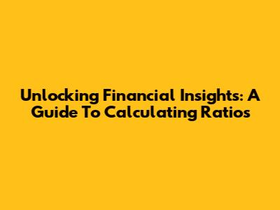Unlocking Financial Insights: A Guide To Calculating Ratios
