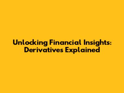Unlocking Financial Insights: Derivatives Explained