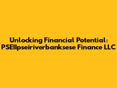 Unlocking Financial Potential: PSEIIpseiriverbanksese Finance LLC