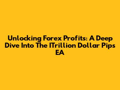 Unlocking Forex Profits: A Deep Dive Into The ITrillion Dollar Pips EA
