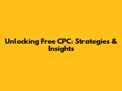 Unlocking Free CPC: Strategies & Insights