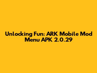 Unlocking Fun: ARK Mobile Mod Menu APK 2.0.29