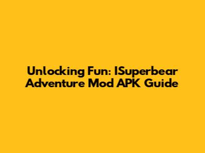 Unlocking Fun: ISuperbear Adventure Mod APK Guide
