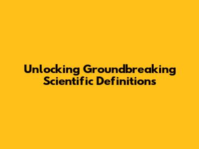 Unlocking Groundbreaking Scientific Definitions