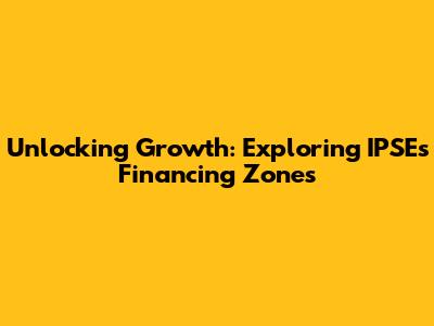 Unlocking Growth: Exploring IPSE's Financing Zones
