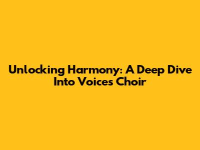 Unlocking Harmony: A Deep Dive Into Voices Choir