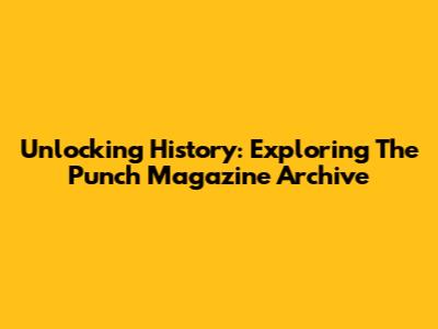 Unlocking History: Exploring The Punch Magazine Archive
