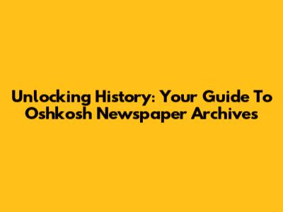 Unlocking History: Your Guide To Oshkosh Newspaper Archives