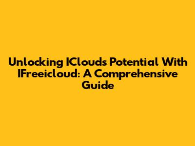 Unlocking ICloud's Potential With IFreeicloud: A Comprehensive Guide