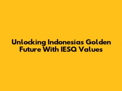 Unlocking Indonesia's Golden Future With IESQ Values