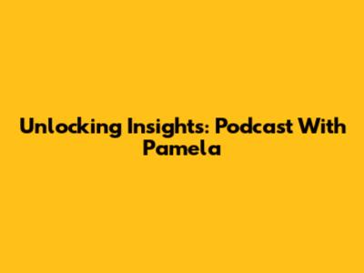 Unlocking Insights: Podcast With Pamela