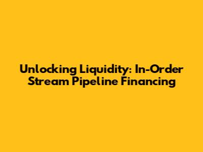 Unlocking Liquidity: In-Order Stream Pipeline Financing