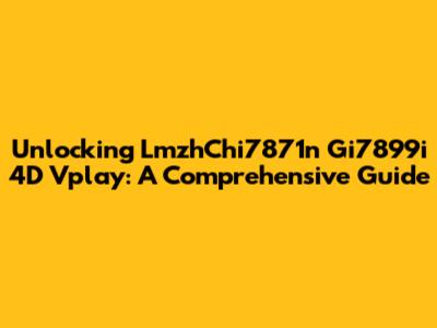 Unlocking LmzhChi7871n Gi7899i 4D Vplay: A Comprehensive Guide