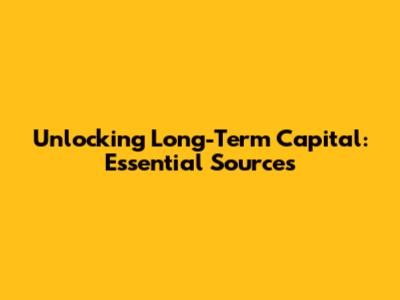 Unlocking Long-Term Capital: Essential Sources