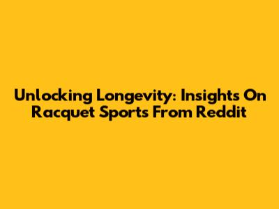 Unlocking Longevity: Insights On Racquet Sports From Reddit
