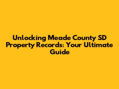 Unlocking Meade County SD Property Records: Your Ultimate Guide