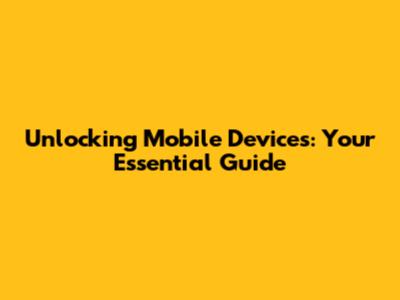 Unlocking Mobile Devices: Your Essential Guide