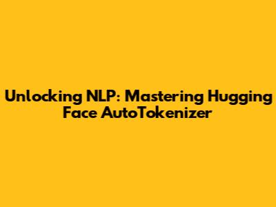 Unlocking NLP: Mastering Hugging Face AutoTokenizer