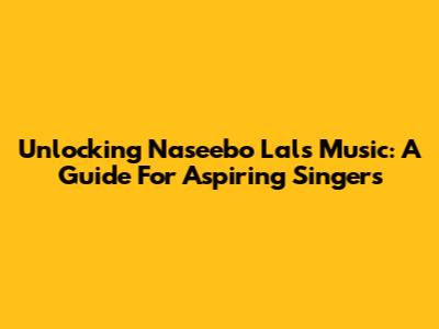 Unlocking Naseebo Lal's Music: A Guide For Aspiring Singers
