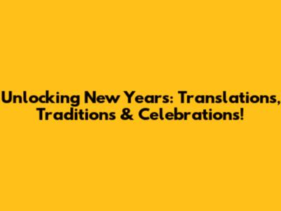 Unlocking New Year's: Translations, Traditions & Celebrations!