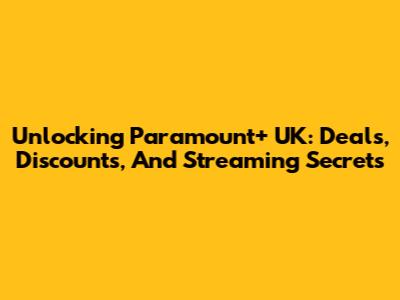 Unlocking Paramount+ UK: Deals, Discounts, And Streaming Secrets
