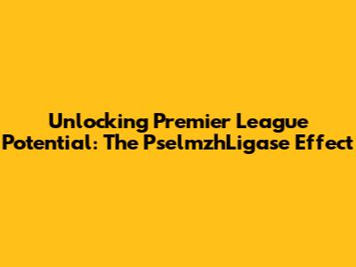 Unlocking Premier League Potential: The PselmzhLigase Effect