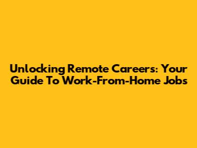 Unlocking Remote Careers: Your Guide To Work-From-Home Jobs