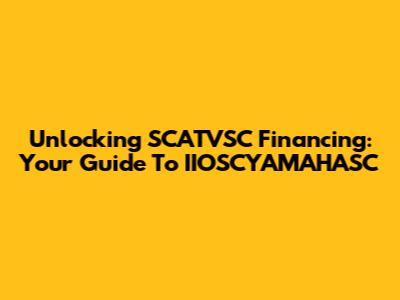 Unlocking SCATVSC Financing: Your Guide To IIOSCYAMAHASC