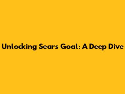 Unlocking Sears' Goal: A Deep Dive